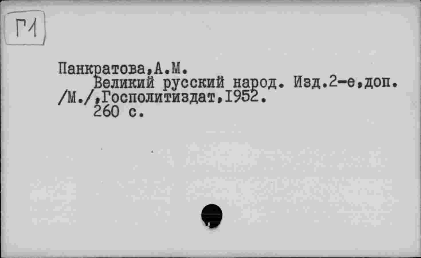 ﻿Панкратова,А.М.
великий русский народ. Изд.2-е,доп. /М./»Госполитиздат,1952.
260 с.